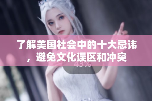 了解美国社会中的十大忌讳，避免文化误区和冲突