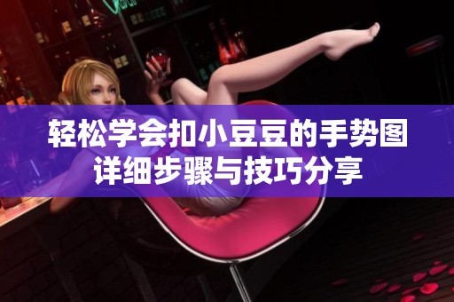 轻松学会扣小豆豆的手势图详细步骤与技巧分享