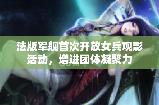 法版军舰首次开放女兵观影活动，增进团体凝聚力