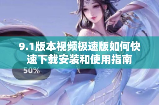 9.1版本视频极速版如何快速下载安装和使用指南