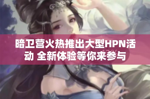 暗卫营火热推出大型HPN活动 全新体验等你来参与