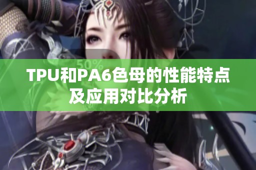TPU和PA6色母的性能特点及应用对比分析