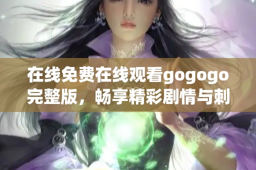 在线免费在线观看gogogo完整版，畅享精彩剧情与刺激体验