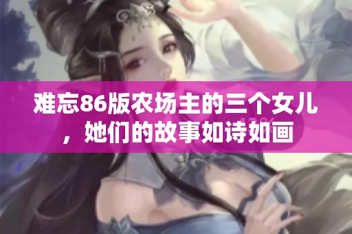难忘86版农场主的三个女儿，她们的故事如诗如画