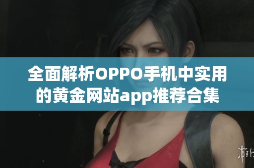 全面解析OPPO手机中实用的黄金网站app推荐合集
