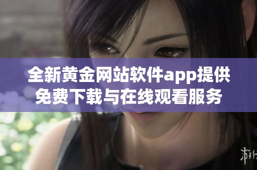 全新黄金网站软件app提供免费下载与在线观看服务