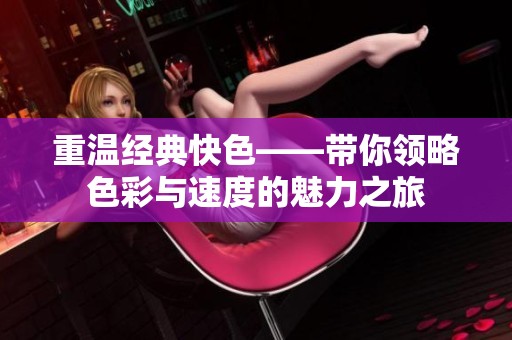 重温经典快色——带你领略色彩与速度的魅力之旅