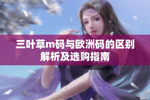 三叶草m码与欧洲码的区别解析及选购指南