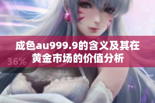 成色au999.9的含义及其在黄金市场的价值分析
