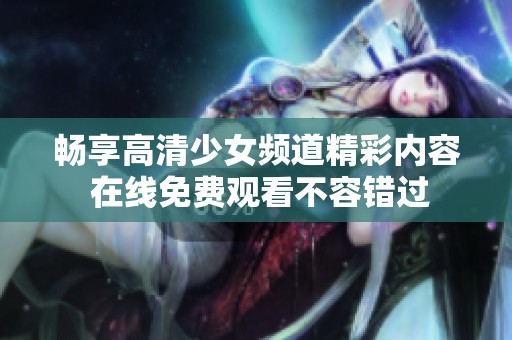 畅享高清少女频道精彩内容 在线免费观看不容错过
