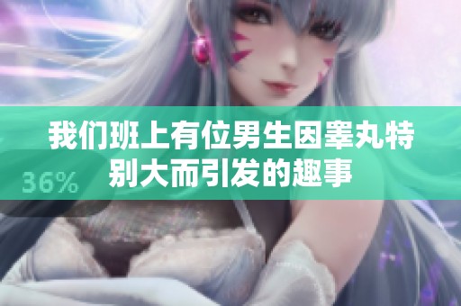 我们班上有位男生因睾丸特别大而引发的趣事