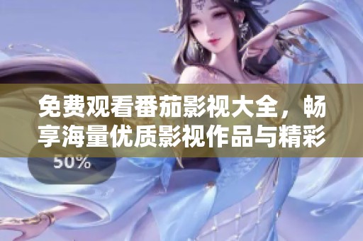 免费观看番茄影视大全，畅享海量优质影视作品与精彩内容