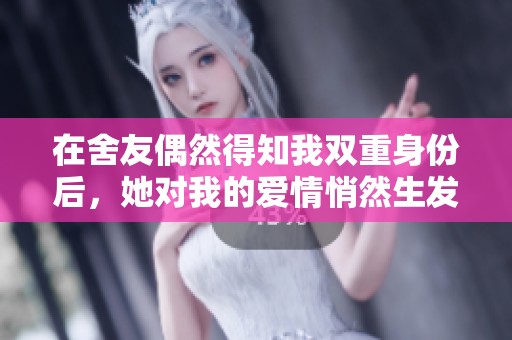 在舍友偶然得知我双重身份后，她对我的爱情悄然生发