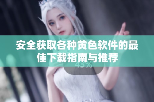 安全获取各种黄色软件的最佳下载指南与推荐