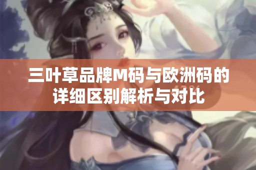 三叶草品牌M码与欧洲码的详细区别解析与对比