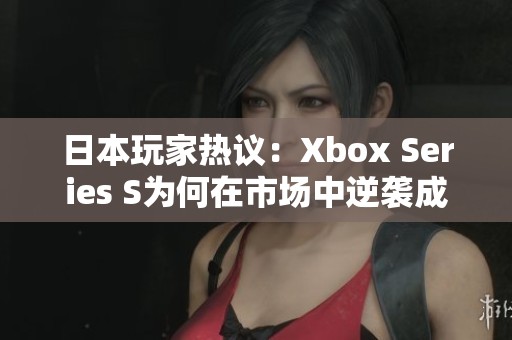 日本玩家热议：Xbox Series S为何在市场中逆袭成功