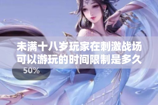 未满十八岁玩家在刺激战场可以游玩的时间限制是多久