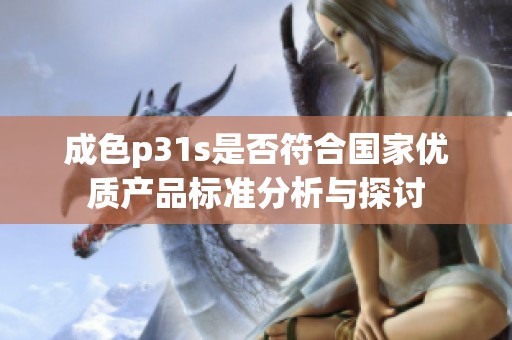 成色p31s是否符合国家优质产品标准分析与探讨