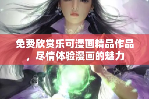免费欣赏乐可漫画精品作品，尽情体验漫画的魅力