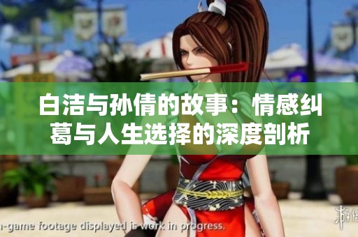白洁与孙倩的故事：情感纠葛与人生选择的深度剖析