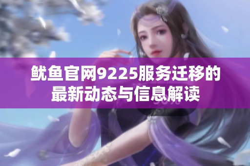 鱿鱼官网9225服务迁移的最新动态与信息解读