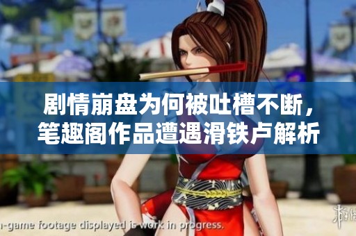剧情崩盘为何被吐槽不断，笔趣阁作品遭遇滑铁卢解析