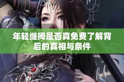 年轻继拇是否真免费了解背后的真相与条件