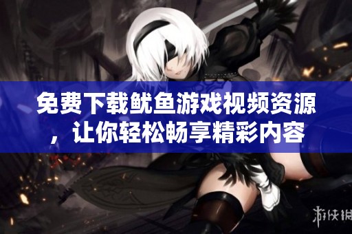 免费下载鱿鱼游戏视频资源，让你轻松畅享精彩内容