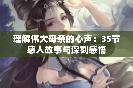 理解伟大母亲的心声：35节感人故事与深刻感悟