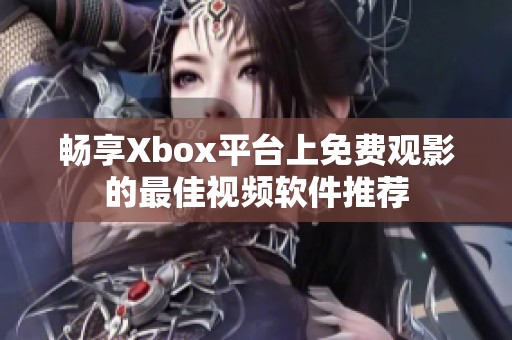 畅享Xbox平台上免费观影的最佳视频软件推荐