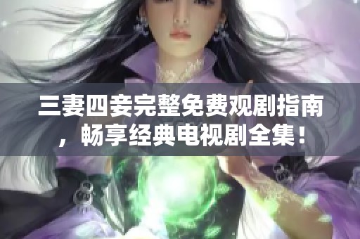 三妻四妾完整免费观剧指南，畅享经典电视剧全集！