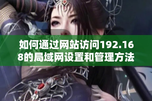 如何通过网站访问192.168的局域网设置和管理方法解析