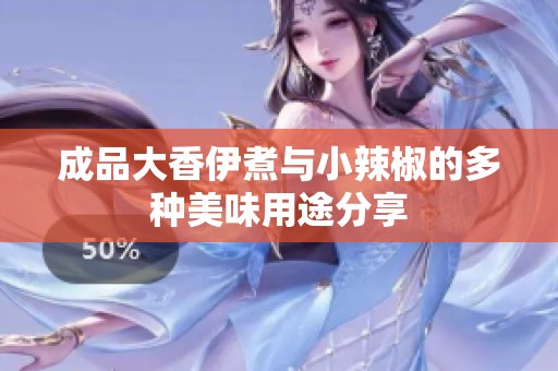 成品大香伊煮与小辣椒的多种美味用途分享