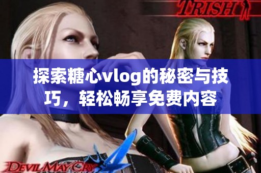 探索糖心vlog的秘密与技巧，轻松畅享免费内容
