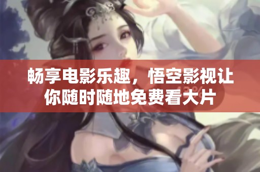 畅享电影乐趣，悟空影视让你随时随地免费看大片