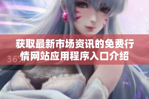 获取最新市场资讯的免费行情网站应用程序入口介绍