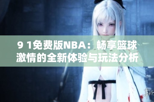 9 1免费版NBA：畅享篮球激情的全新体验与玩法分析
