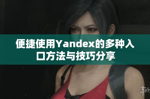 便捷使用Yandex的多种入口方法与技巧分享