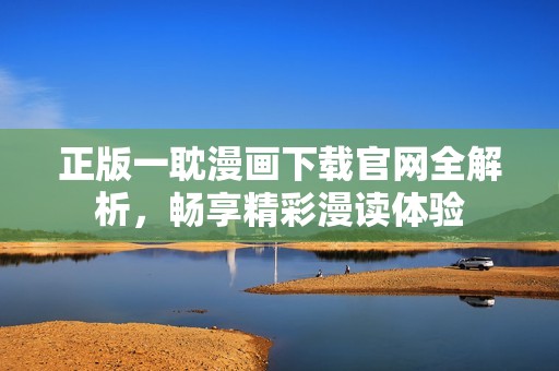 正版一耽漫画下载官网全解析，畅享精彩漫读体验