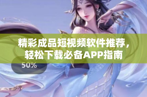 精彩成品短视频软件推荐，轻松下载必备APP指南