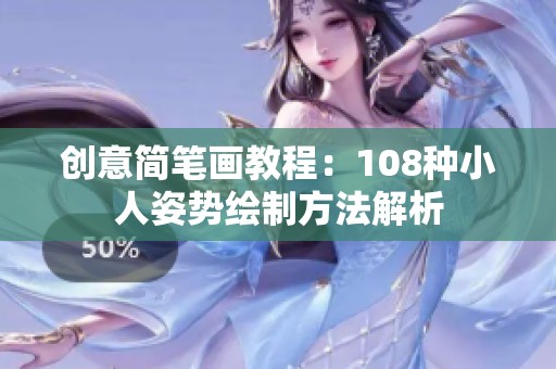 创意简笔画教程：108种小人姿势绘制方法解析