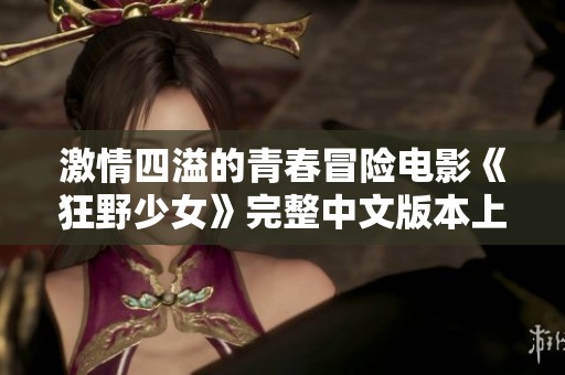 激情四溢的青春冒险电影《狂野少女》完整中文版本上线！