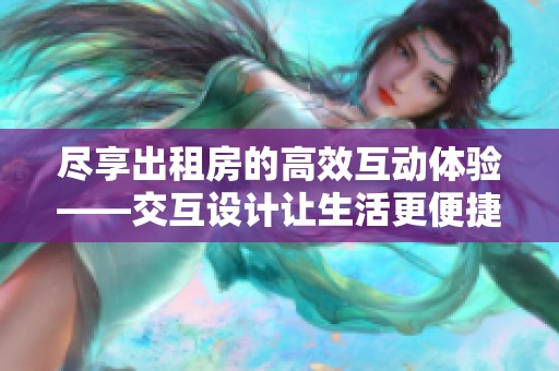 尽享出租房的高效互动体验——交互设计让生活更便捷