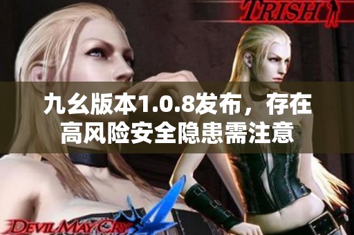 九幺版本1.0.8发布，存在高风险安全隐患需注意