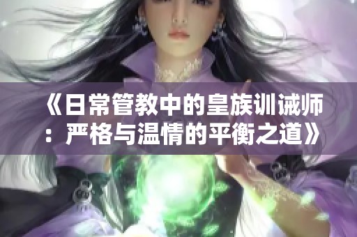 《日常管教中的皇族训诫师：严格与温情的平衡之道》