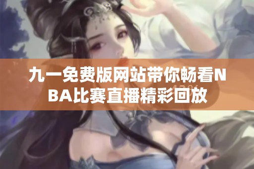 九一免费版网站带你畅看NBA比赛直播精彩回放