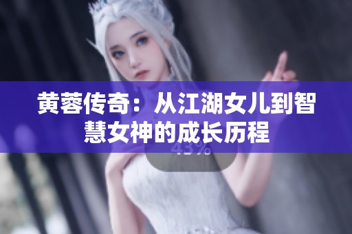 黄蓉传奇：从江湖女儿到智慧女神的成长历程