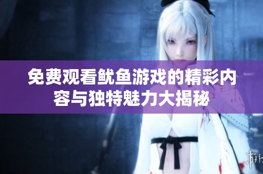 免费观看鱿鱼游戏的精彩内容与独特魅力大揭秘