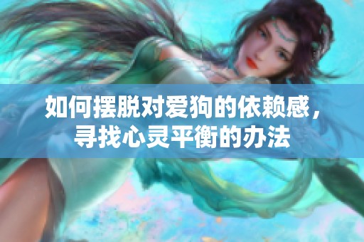 如何摆脱对爱狗的依赖感，寻找心灵平衡的办法