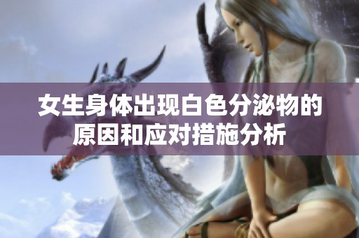 女生身体出现白色分泌物的原因和应对措施分析